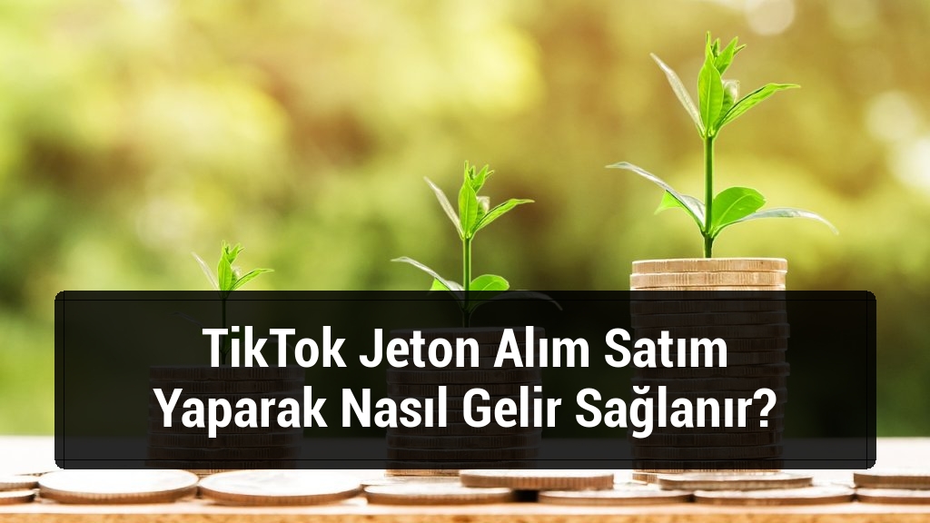 TikTok Jeton Alım Satım Yaparak Nasıl Gelir Sağlanır?