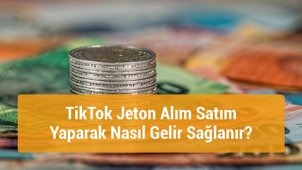 TikTok Jeton Alım Satım Yaparak Nasıl Gelir Sağlanır?
