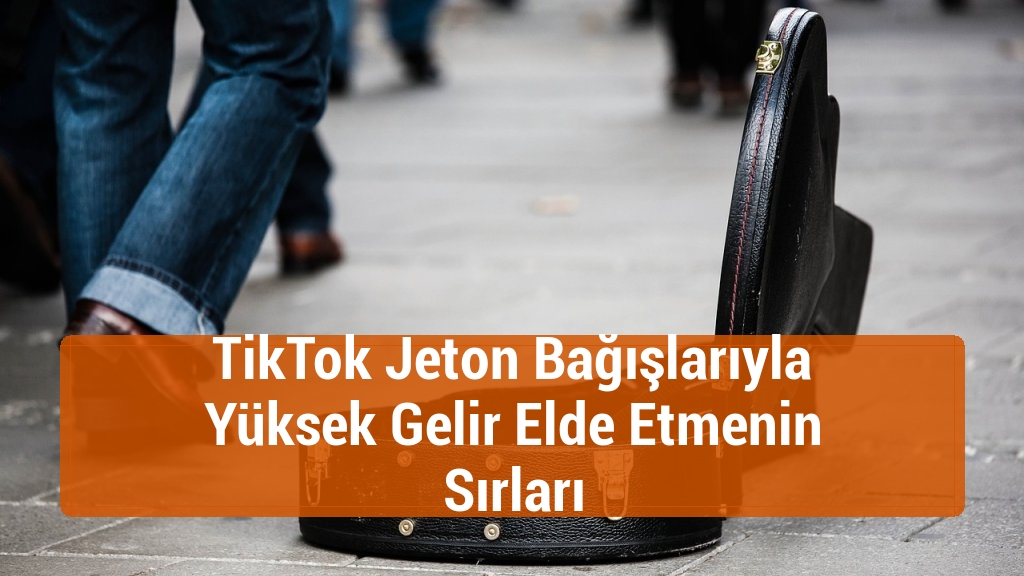 TikTok Jeton Bağışlarıyla Yüksek Gelir Elde Etmenin Sırları