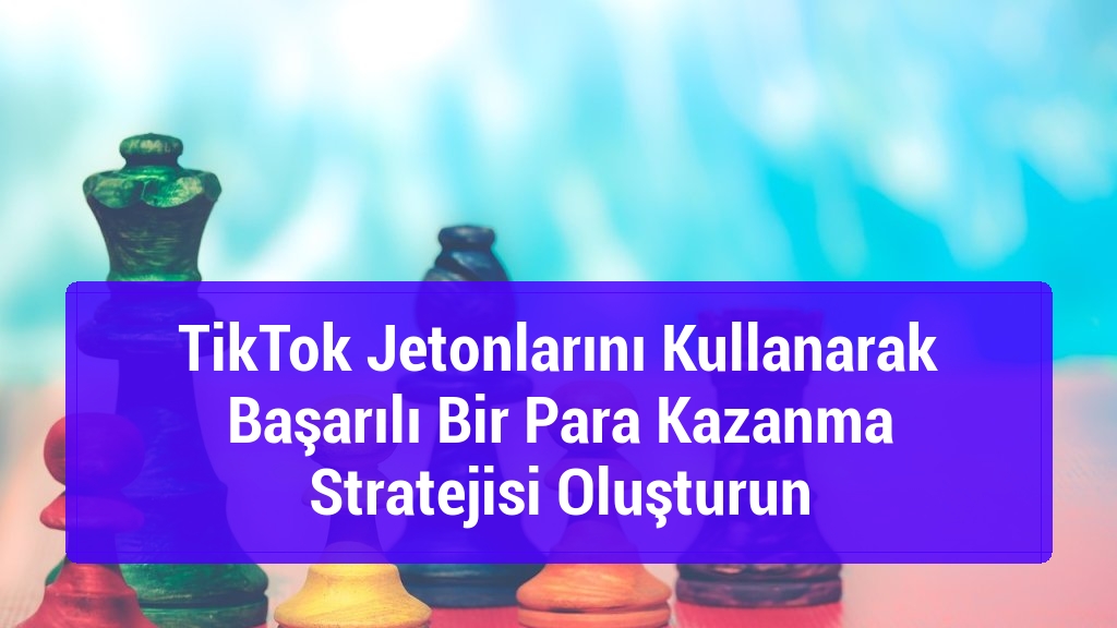 TikTok Jetonlarını Kullanarak Başarılı Bir Para Kazanma Stratejisi Oluşturun