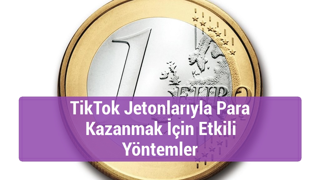 TikTok Jetonlarıyla Para Kazanmak İçin Etkili Yöntemler
