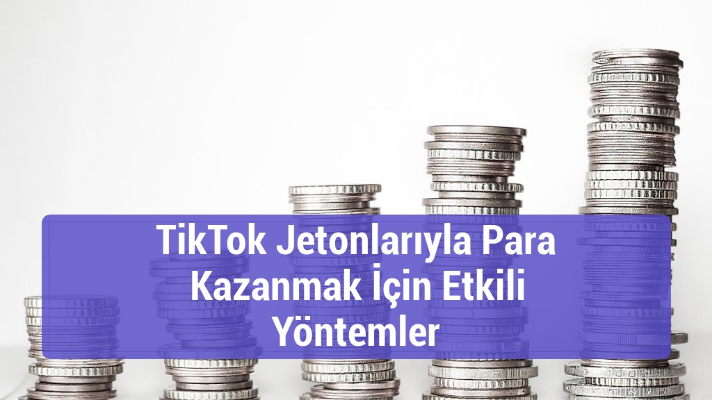 TikTok Jetonlarıyla Para Kazanmak İçin Etkili Yöntemler