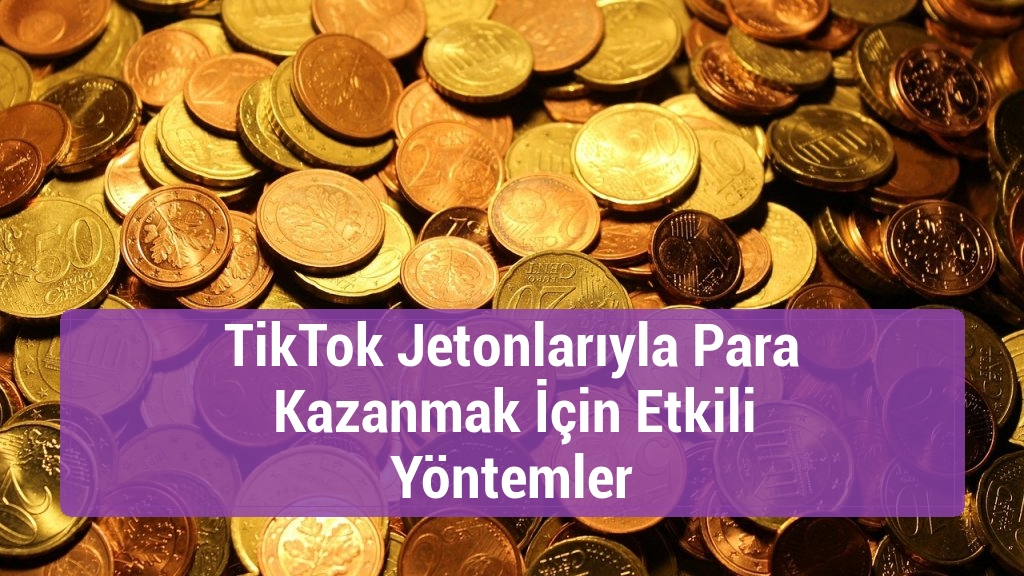 TikTok Jetonlarıyla Para Kazanmak İçin Etkili Yöntemler