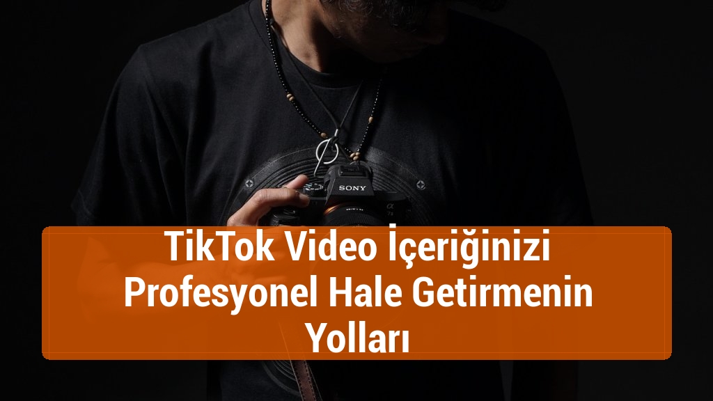 TikTok Video İçeriğinizi Profesyonel Hale Getirmenin Yolları