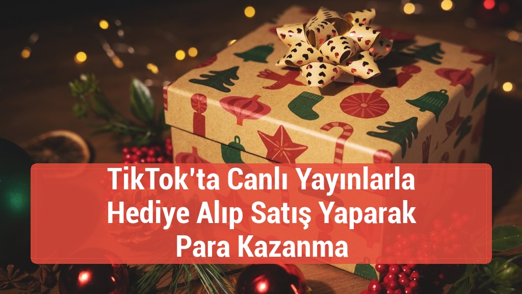 TikTok’ta Canlı Yayınlarla Hediye Alıp Satış Yaparak Para Kazanma