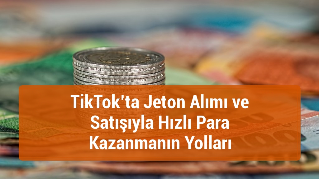 TikTok’ta Jeton Alımı ve Satışıyla Hızlı Para Kazanmanın Yolları