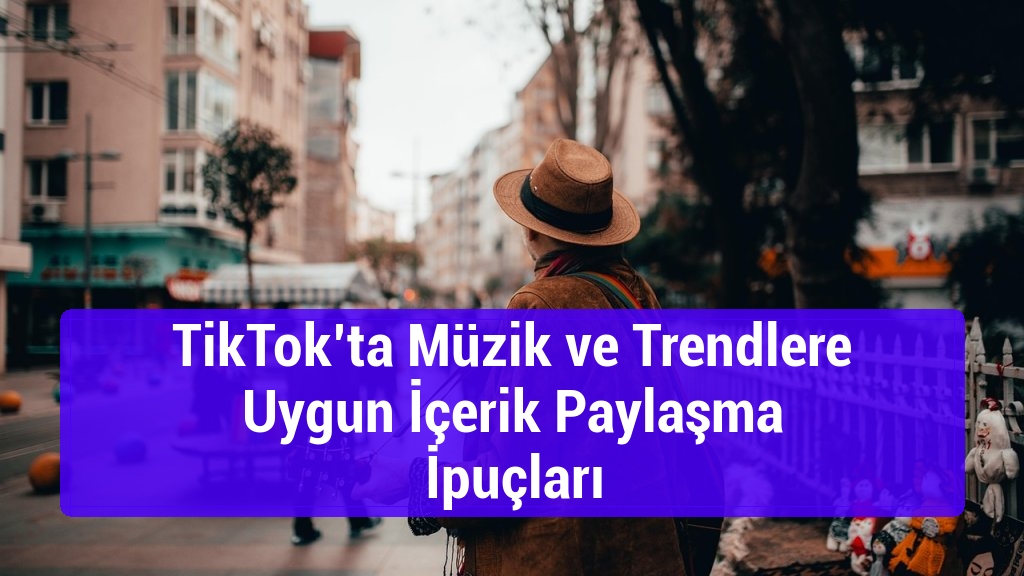 TikTok’ta Müzik ve Trendlere Uygun İçerik Paylaşma İpuçları