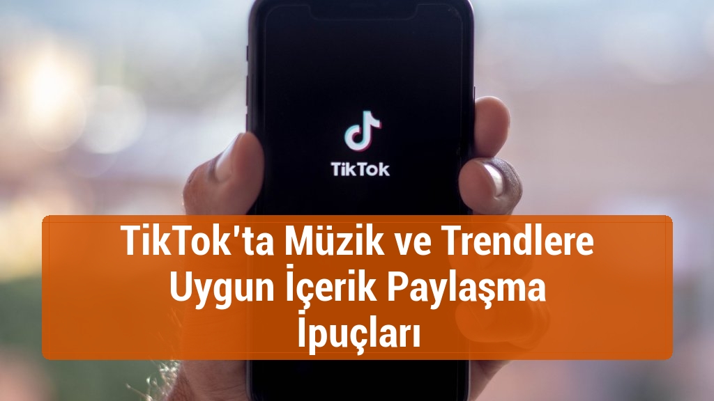 TikTok’ta Müzik ve Trendlere Uygun İçerik Paylaşma İpuçları