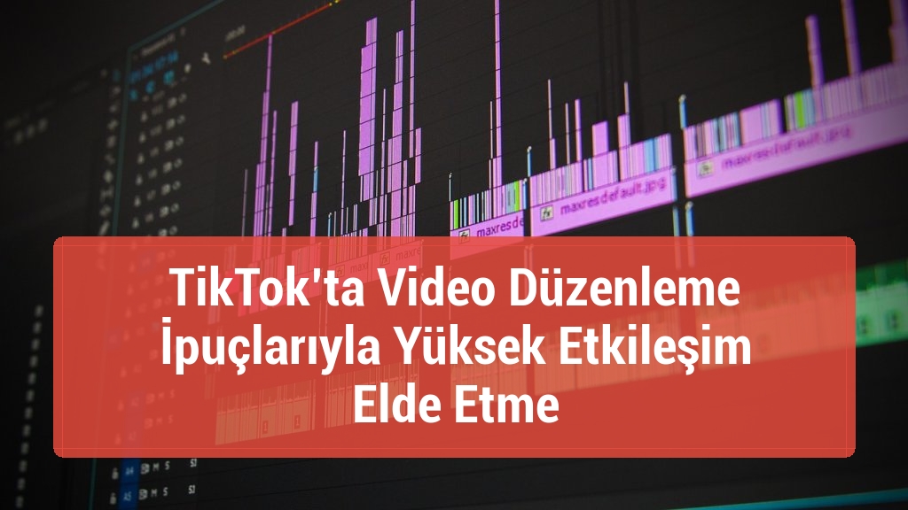 TikTok’ta Video Düzenleme İpuçlarıyla Yüksek Etkileşim Elde Etme