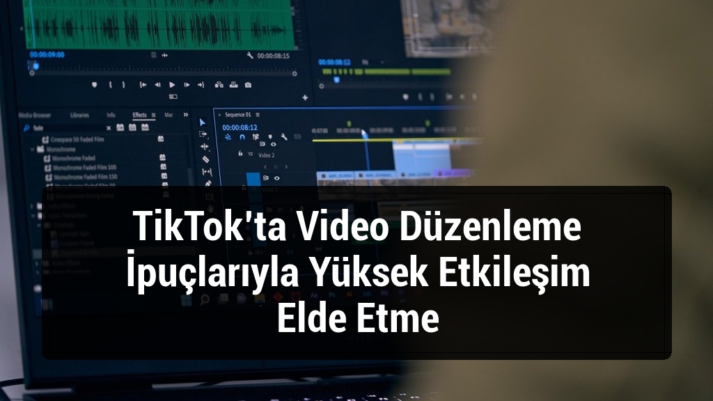 TikTok’ta Video Düzenleme İpuçlarıyla Yüksek Etkileşim Elde Etme