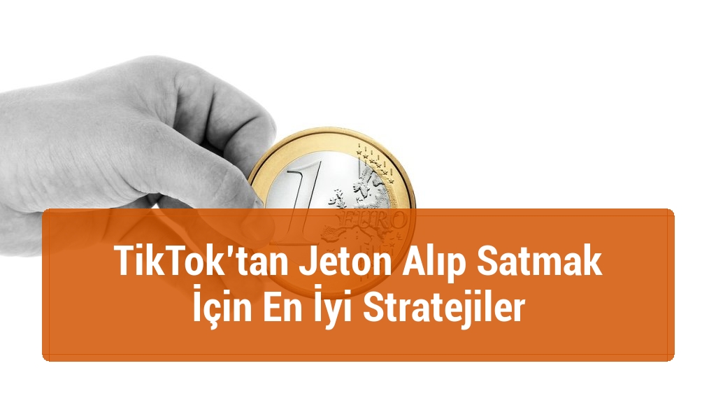 TikTok’tan Jeton Alıp Satmak İçin En İyi Stratejiler
