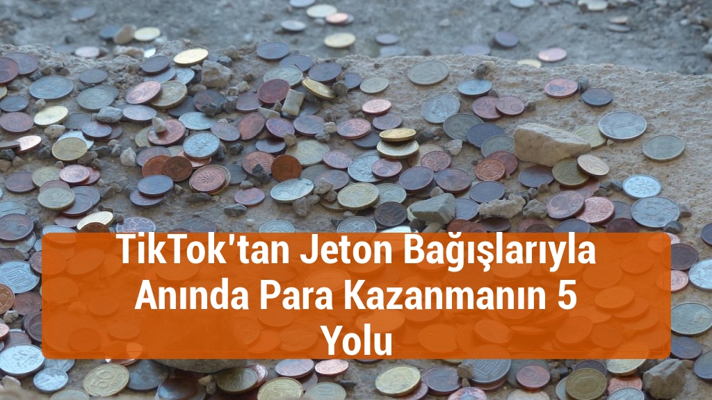 TikTok’tan Jeton Bağışlarıyla Anında Para Kazanmanın 5 Yolu