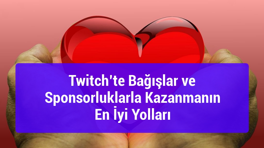 Twitch’te Bağışlar ve Sponsorluklarla Kazanmanın En İyi Yolları