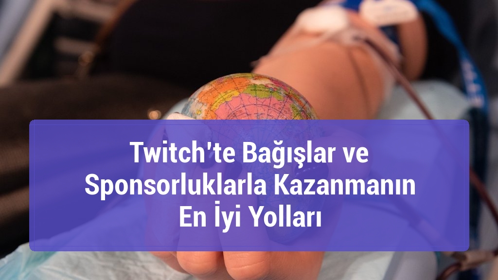Twitch’te Bağışlar ve Sponsorluklarla Kazanmanın En İyi Yolları