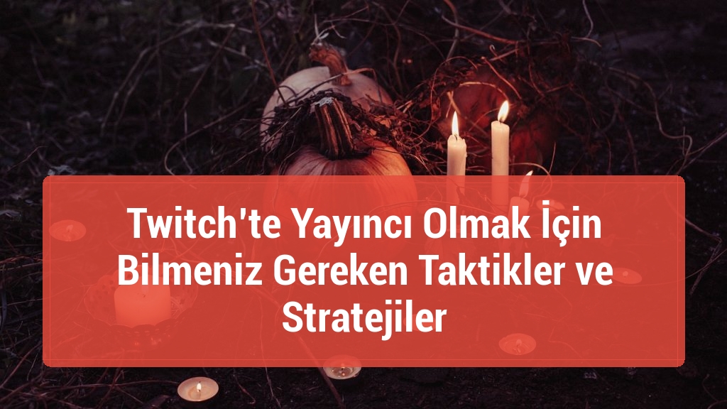 Twitch’te Yayıncı Olmak İçin Bilmeniz Gereken Taktikler ve Stratejiler