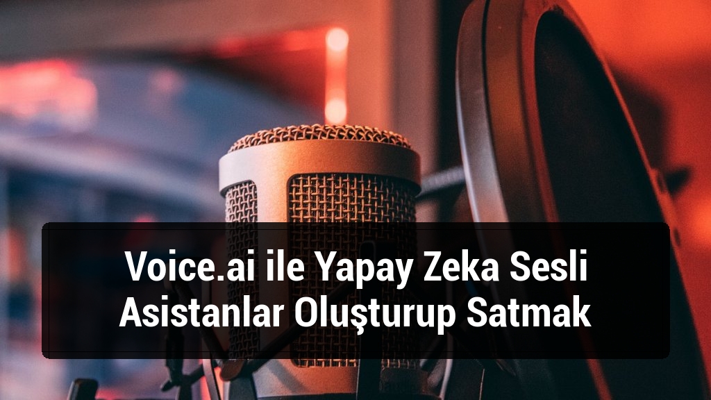 Voice.ai ile Yapay Zeka Sesli Asistanlar Oluşturup Satmak