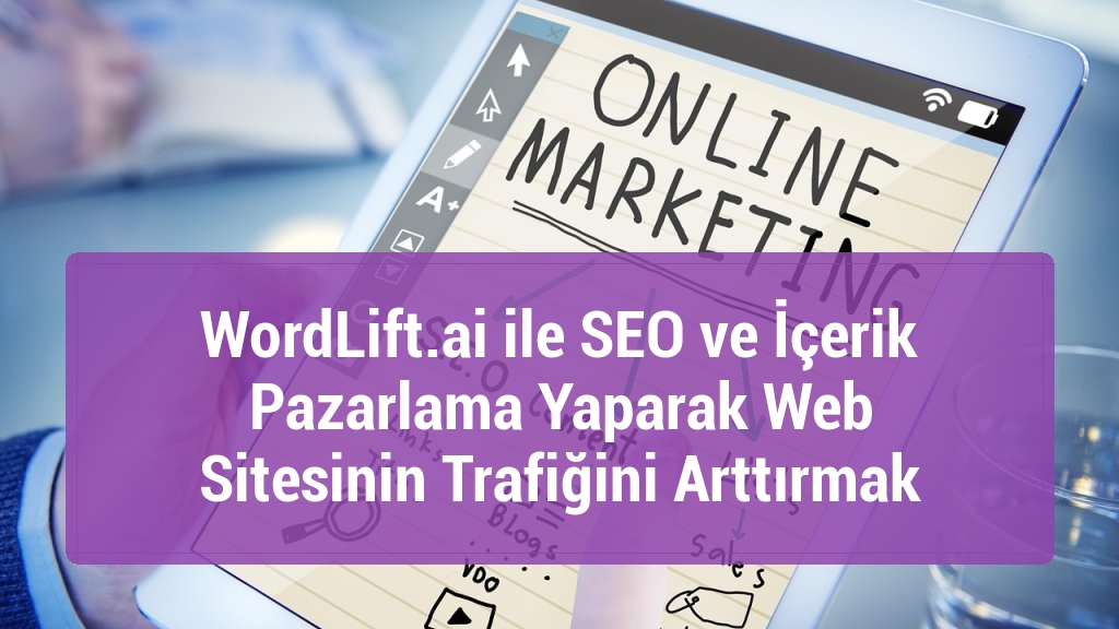 WordLift.ai ile SEO ve İçerik Pazarlama Yaparak Web Sitesinin Trafiğini Arttırmak