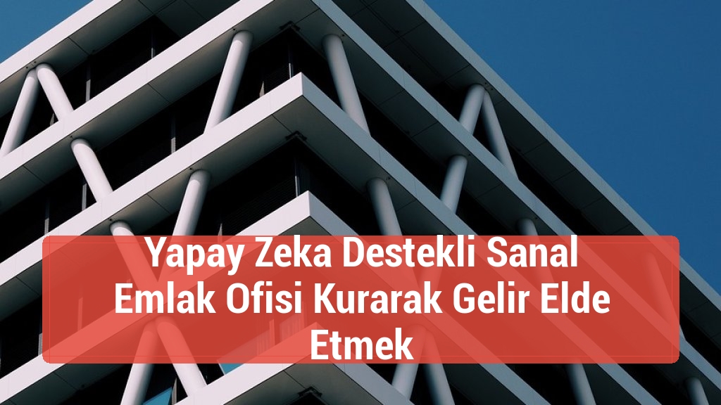 Yapay Zeka Destekli Sanal Emlak Ofisi Kurarak Gelir Elde Etmek