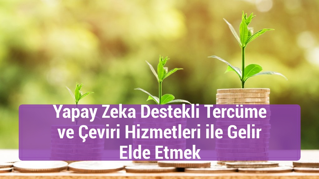 Yapay Zeka Destekli Tercüme ve Çeviri Hizmetleri ile Gelir Elde Etmek