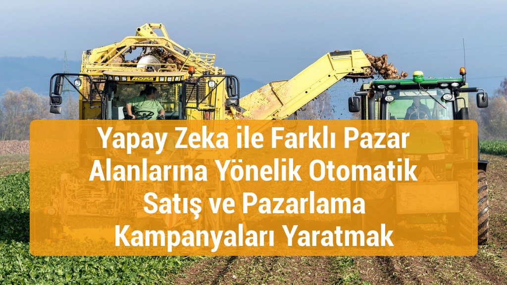 Yapay Zeka ile Farklı Pazar Alanlarına Yönelik Otomatik Satış ve Pazarlama Kampanyaları Yaratmak