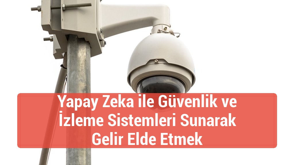 Yapay Zeka ile Güvenlik ve İzleme Sistemleri Sunarak Gelir Elde Etmek
