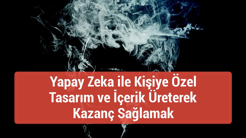Yapay Zeka ile Kişiye Özel Tasarım ve İçerik Üreterek Kazanç Sağlamak