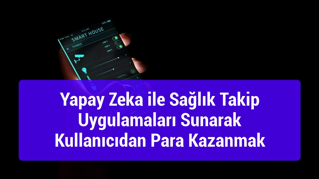 Yapay Zeka ile Sağlık Takip Uygulamaları Sunarak Kullanıcıdan Para Kazanmak
