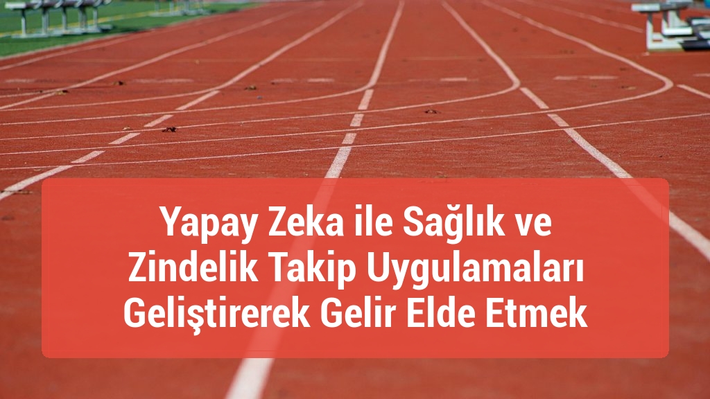 Yapay Zeka ile Sağlık ve Zindelik Takip Uygulamaları Geliştirerek Gelir Elde Etmek
