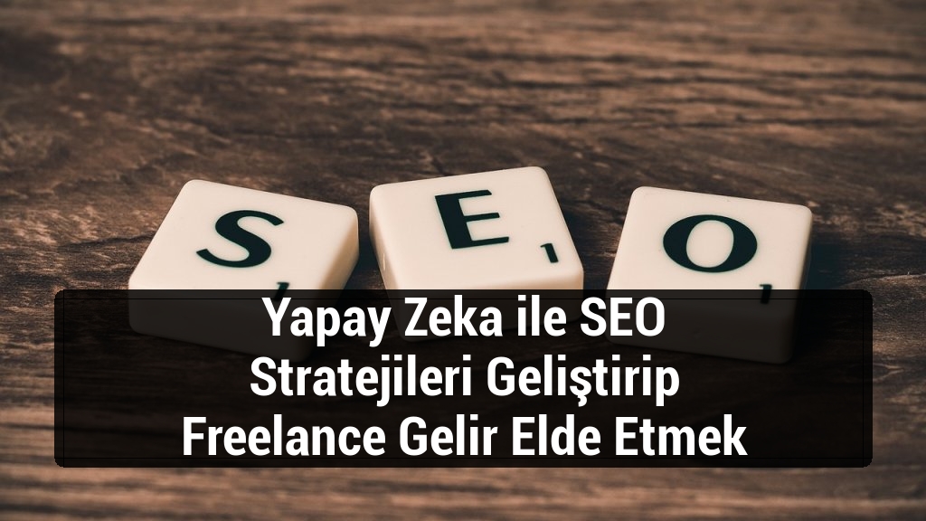 Yapay Zeka ile SEO Stratejileri Geliştirip Freelance Gelir Elde Etmek