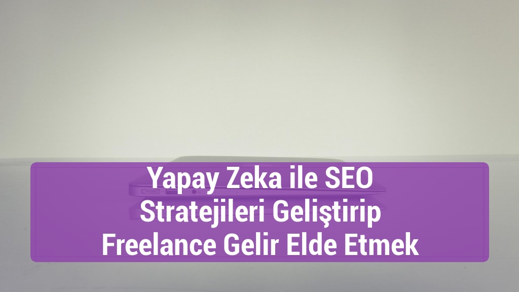 Yapay Zeka ile SEO Stratejileri Geliştirip Freelance Gelir Elde Etmek
