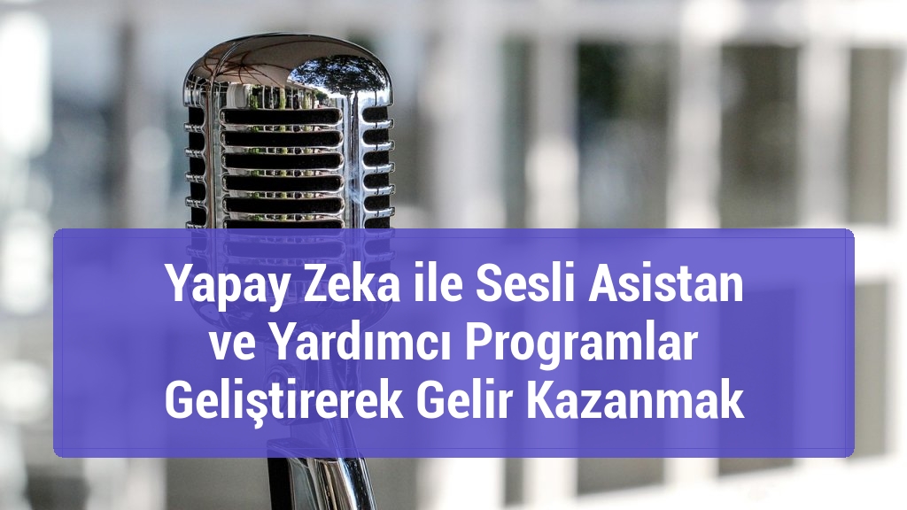 Yapay Zeka ile Sesli Asistan ve Yardımcı Programlar Geliştirerek Gelir Kazanmak