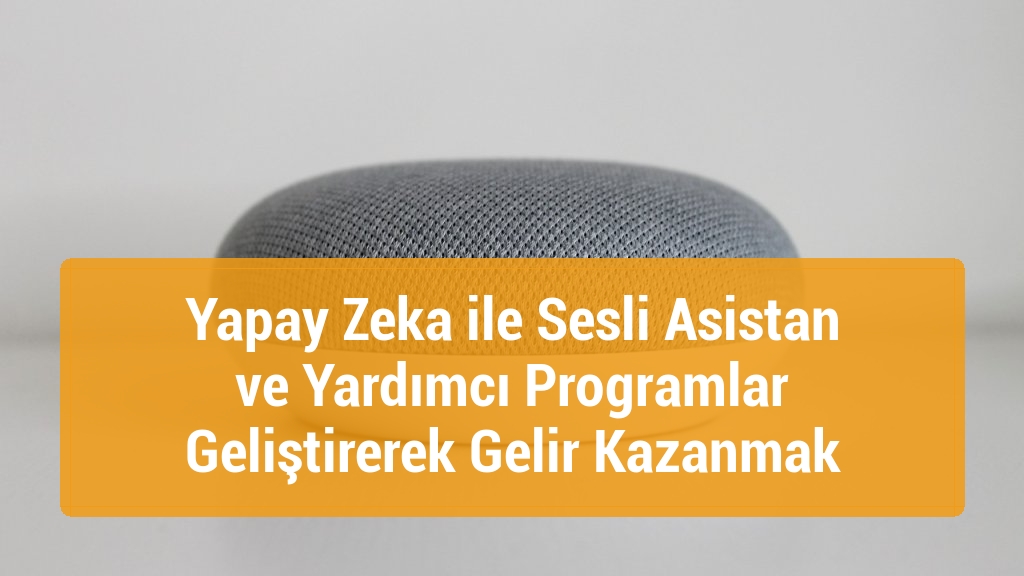 Yapay Zeka ile Sesli Asistan ve Yardımcı Programlar Geliştirerek Gelir Kazanmak
