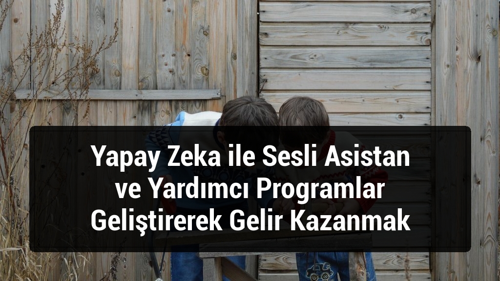 Yapay Zeka ile Sesli Asistan ve Yardımcı Programlar Geliştirerek Gelir Kazanmak