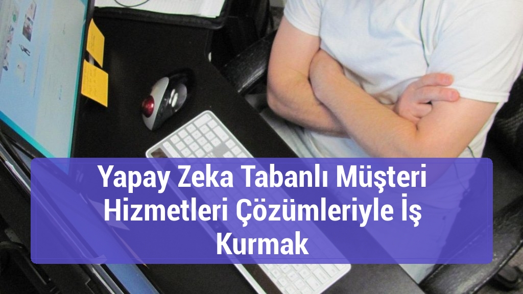 Yapay Zeka Tabanlı Müşteri Hizmetleri Çözümleriyle İş Kurmak