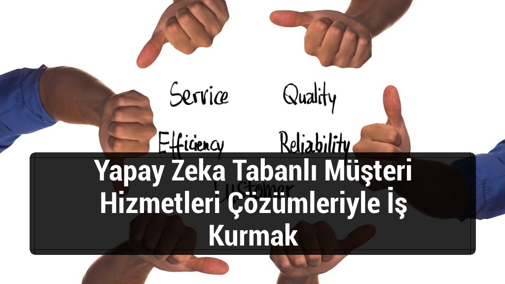 Yapay Zeka Tabanlı Müşteri Hizmetleri Çözümleriyle İş Kurmak