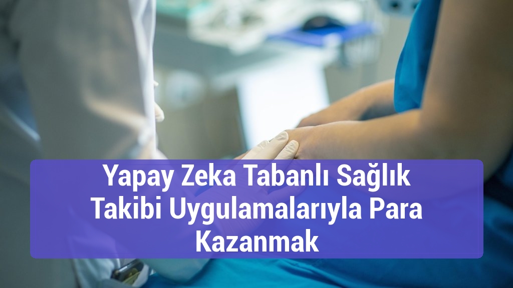 Yapay Zeka Tabanlı Sağlık Takibi Uygulamalarıyla Para Kazanmak