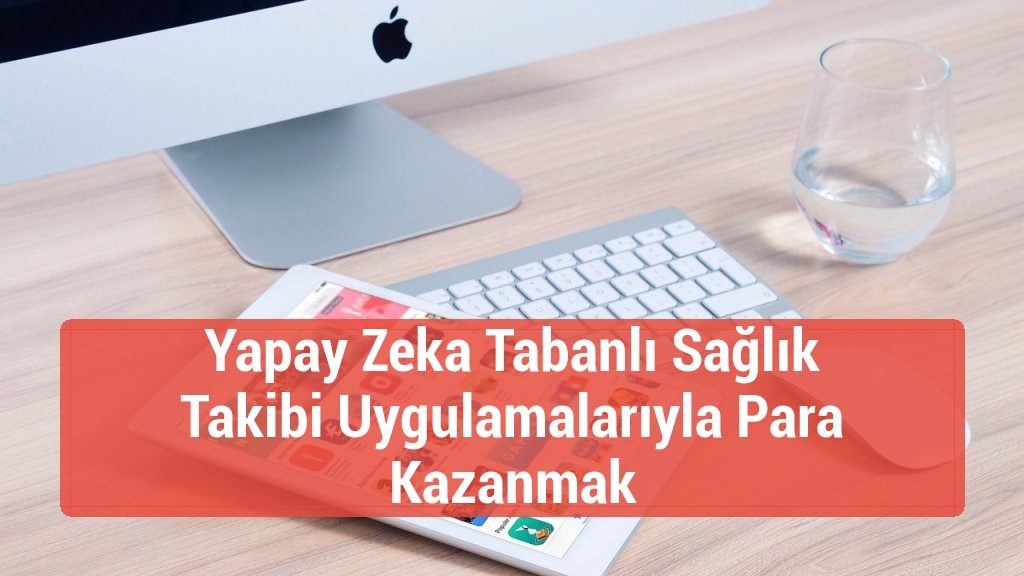 Yapay Zeka Tabanlı Sağlık Takibi Uygulamalarıyla Para Kazanmak