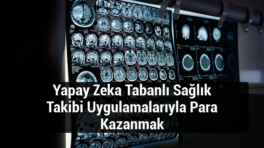 Yapay Zeka Tabanlı Sağlık Takibi Uygulamalarıyla Para Kazanmak