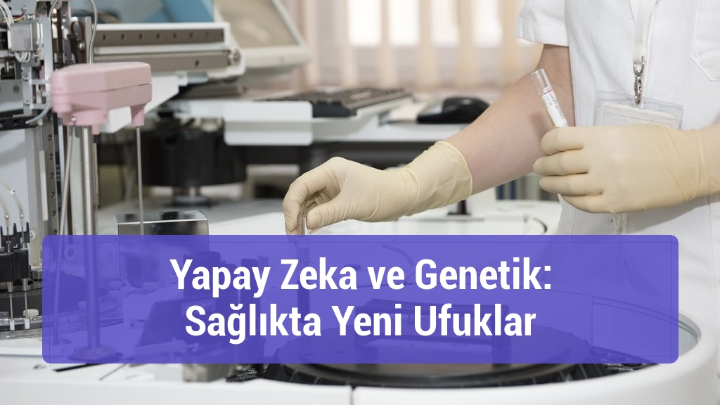 Yapay Zeka ve Genetik: Sağlıkta Yeni Ufuklar