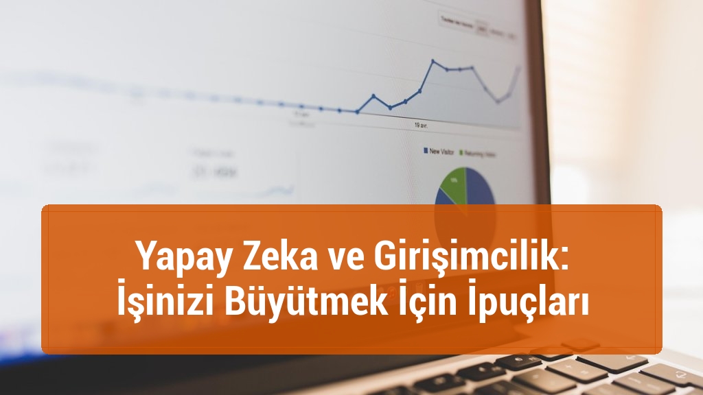 Yapay Zeka ve Girişimcilik: İşinizi Büyütmek İçin İpuçları