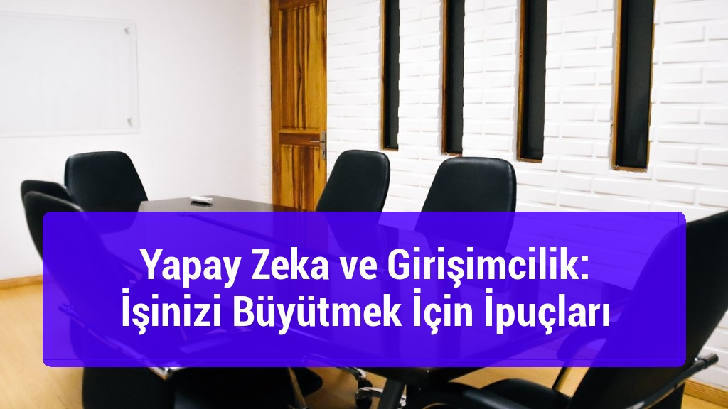 Yapay Zeka ve Girişimcilik: İşinizi Büyütmek İçin İpuçları