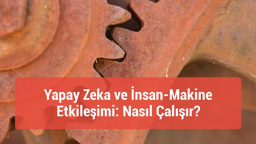 Yapay Zeka ve İnsan-Makine Etkileşimi: Nasıl Çalışır?