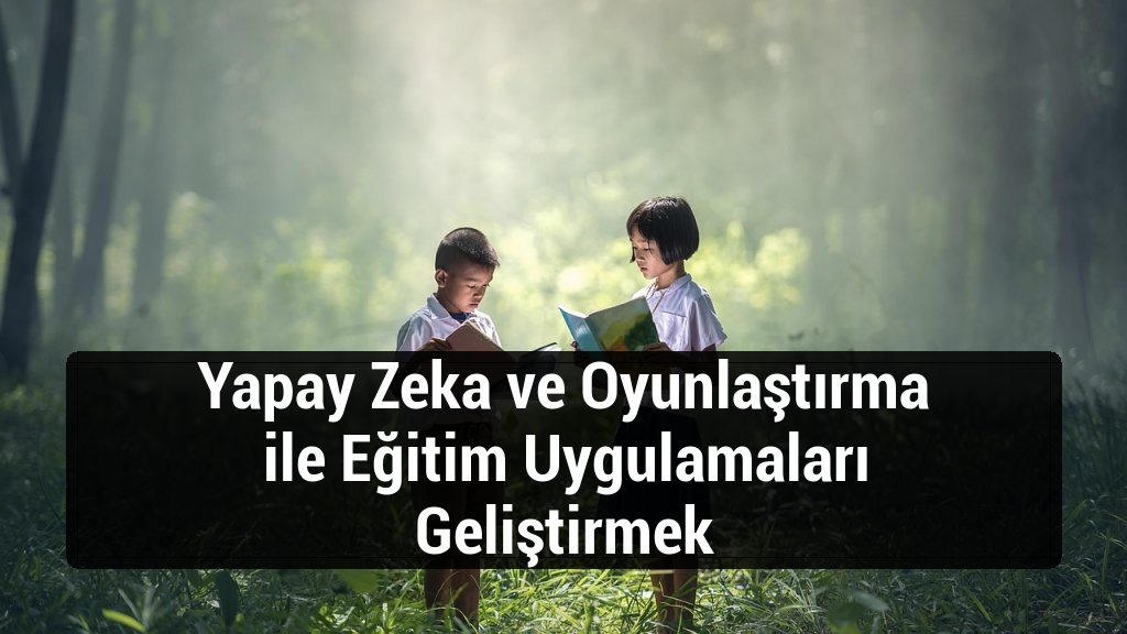 Yapay Zeka ve Oyunlaştırma ile Eğitim Uygulamaları Geliştirmek