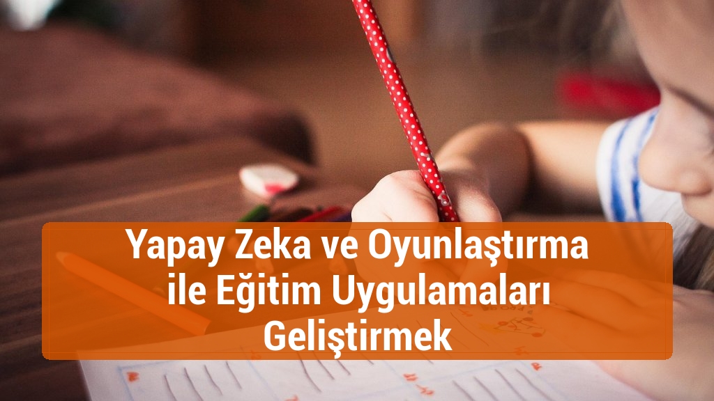 Yapay Zeka ve Oyunlaştırma ile Eğitim Uygulamaları Geliştirmek
