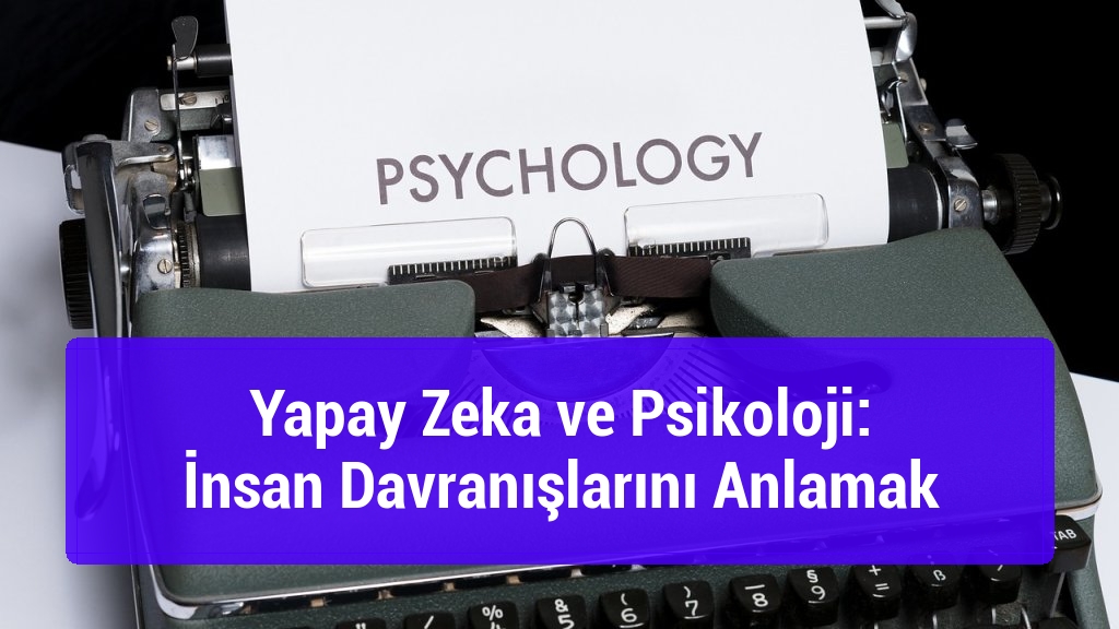 Yapay Zeka ve Psikoloji: İnsan Davranışlarını Anlamak
