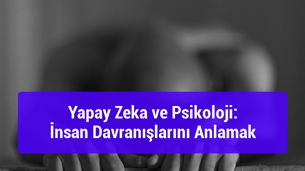 Yapay Zeka ve Psikoloji: İnsan Davranışlarını Anlamak