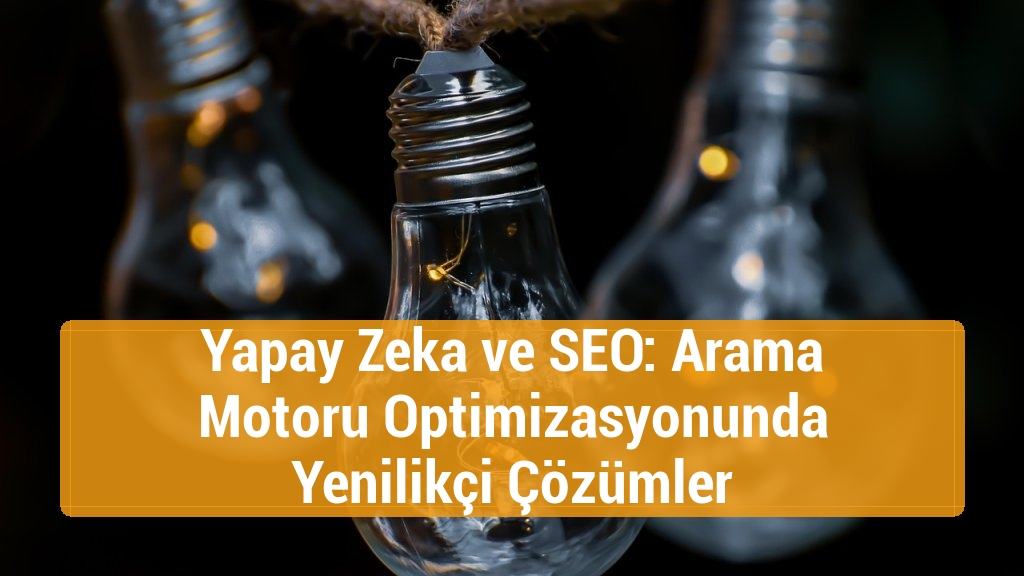 Yapay Zeka ve SEO: Arama Motoru Optimizasyonunda Yenilikçi Çözümler
