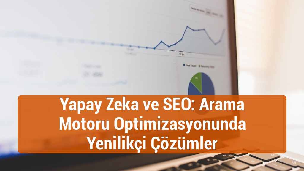Yapay Zeka ve SEO: Arama Motoru Optimizasyonunda Yenilikçi Çözümler