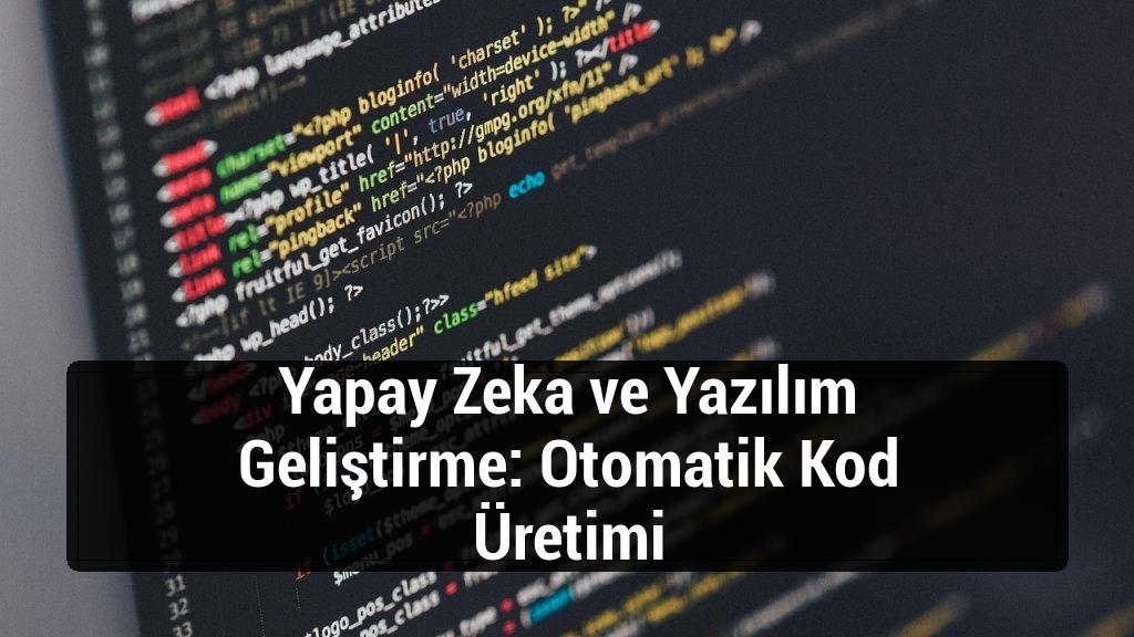 Yapay Zeka ve Yazılım Geliştirme: Otomatik Kod Üretimi