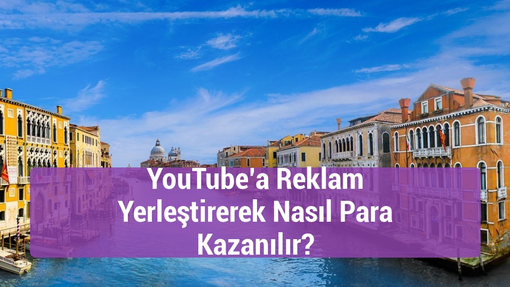 YouTube’a Reklam Yerleştirerek Nasıl Para Kazanılır?